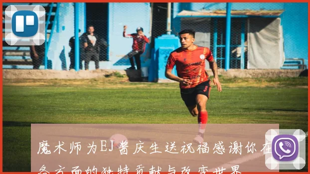 魔术师为EJ酱庆生送祝福感谢你在各方面的独特贡献与改变世界