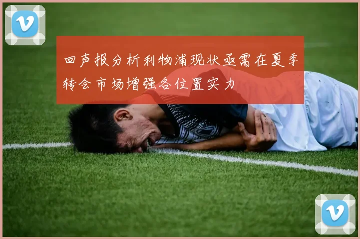 回声报分析利物浦现状亟需在夏季转会市场增强各位置实力