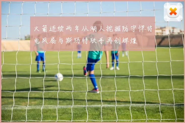 火箭连续两年从湖人挖掘防守悍将电风扇与斯玛特联手再创辉煌
