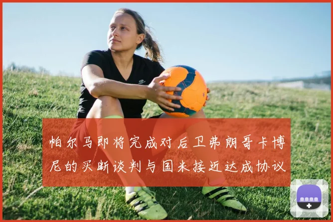帕尔马即将完成对后卫弗朗哥卡博尼的买断谈判与国米接近达成协议