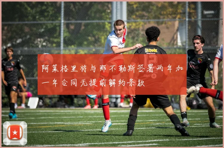 阿莱格里将与那不勒斯签署两年加一年合同无提前解约条款